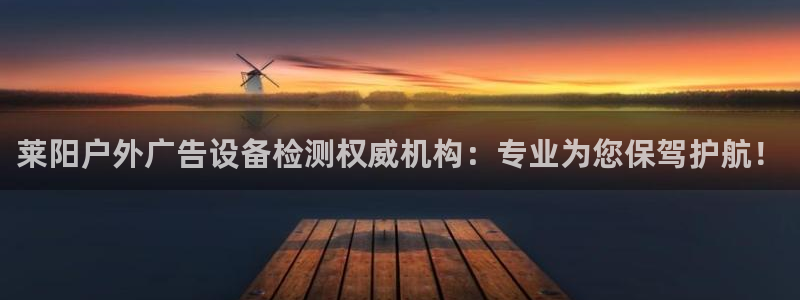杏宇平台代理怎么样赚钱：莱阳户外广告设备检测权威机构：专业为您保驾护航！