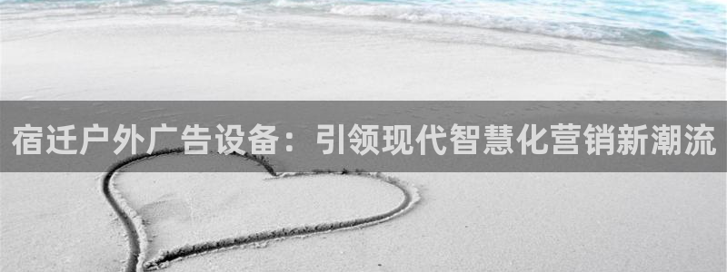 杏宇平台登陆：宿迁户外广告设备：引领现代智慧化营销新潮流
