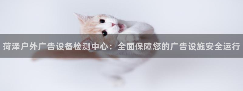 杏宇平台代理怎么赚钱：菏泽户外广告设备检测中心：全面保障您的广告设施安全运行