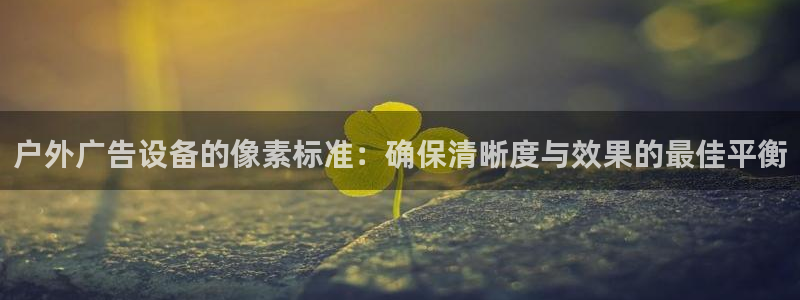 杏宇平台招商：户外广告设备的像素标准：确