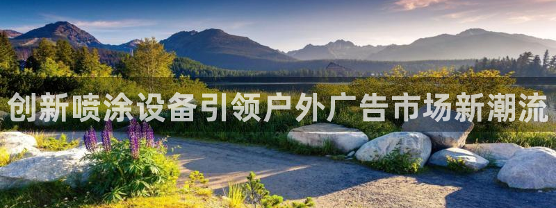 杏宇平台代理怎么样：创新喷涂设备引领户外广告市场新潮流