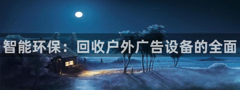 杏宇平台代理怎么赚钱的：智能环保：回收户外广告设备的全面