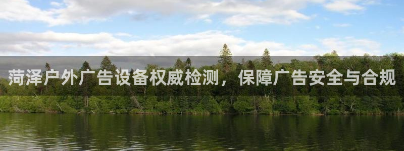 杏宇平台总代理：菏泽户外广告设备权威检测，保障广告安全与合规