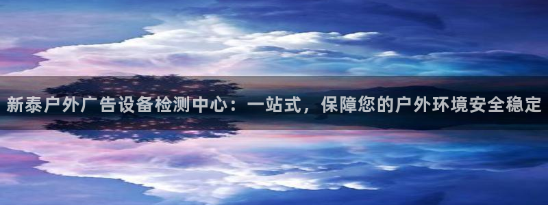 杏宇代理注册：新泰户外广告设备检测中心：一站式，保障您的户外环境安全稳定