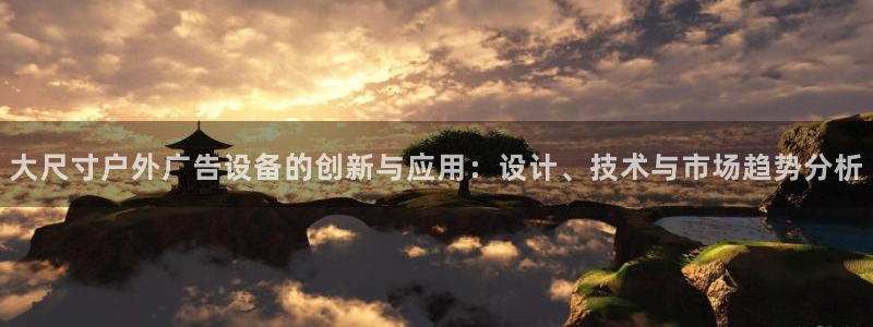 杏宇平台登录步骤：大尺寸户外广告设备的创新与应用：设计、技术与市场趋势分析