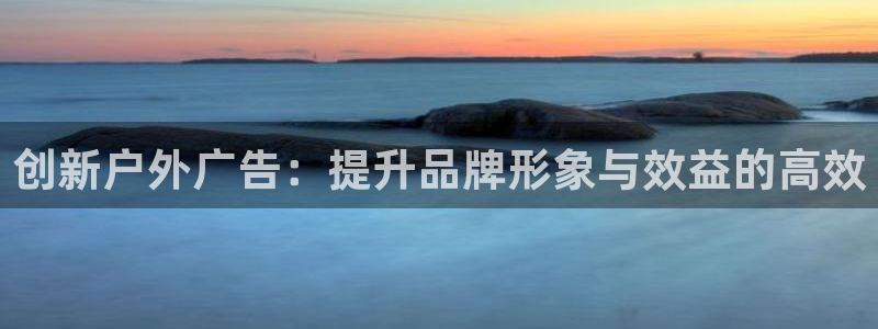 杏宇平台代理怎么赚钱的：创新户外广告：提升品牌形象与效益的高效