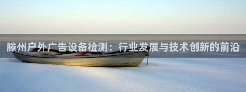 杏宇官方平台官网：滕州户外广告设备检测：行业发展与技术创新的前沿