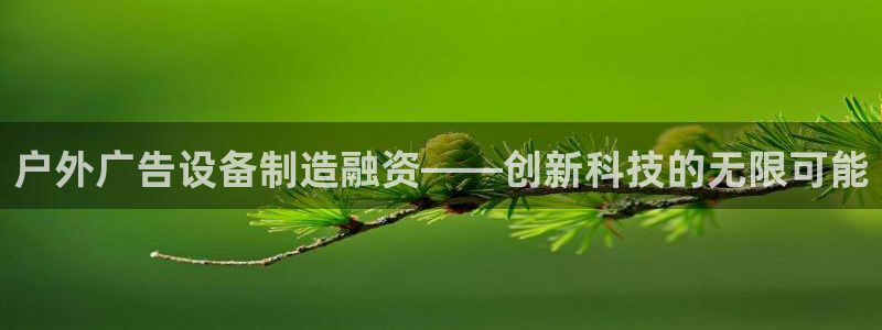 杏宇平台招商怎么样：户外广告设备制造融资——创新科技的无限可能