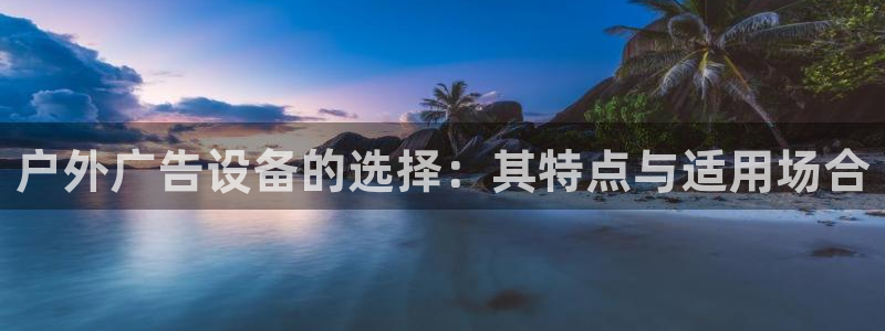 杏宇平台测速链接：户外广告设备的选择：其特点与适用场合
