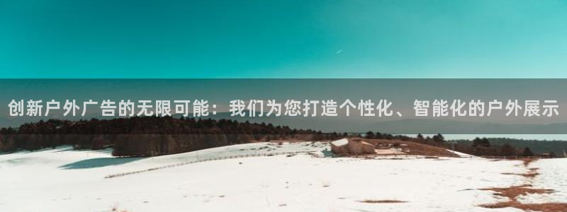 杏宇平台总代理电话：创新户外广告的无限可能：我们为您打造个性化、智能化的户外展示