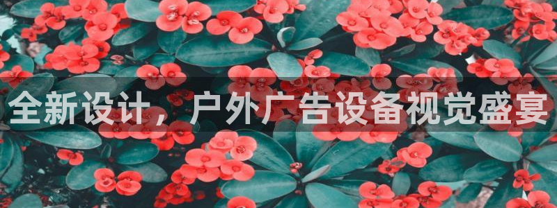 杏宇平台好吗：全新设计，户外广告设备视觉