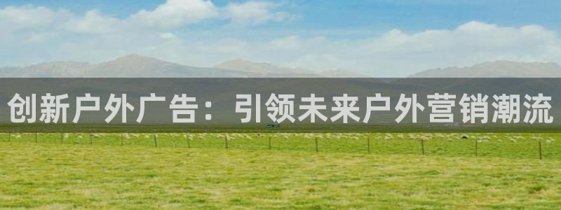 杏宇平台代理怎么样啊：创新户外广告：引领