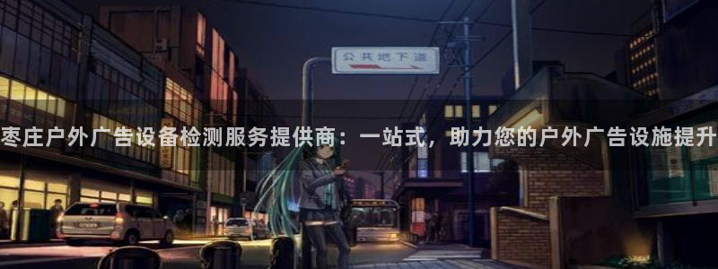 杏宇平台代理多少钱：枣庄户外广告设备检测