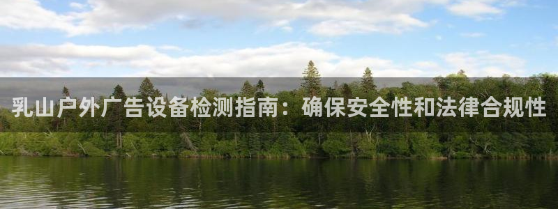 杏宇平台招商：乳山户外广告设备检测指南：确保安全性和法律合规性
